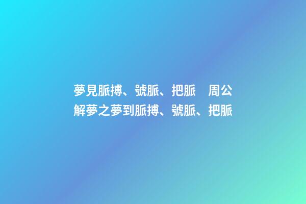 夢見脈搏、號脈、把脈　周公解夢之夢到脈搏、號脈、把脈
